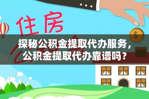 徐闻探秘公积金提取代办服务，公积金提取代办靠谱吗？