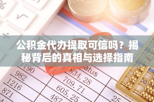 徐闻公积金代办提取可信吗？揭秘背后的真相与选择指南