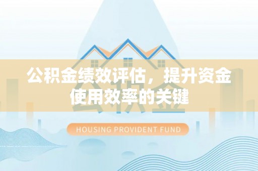 徐闻公积金绩效评估，提升资金使用效率的关键
