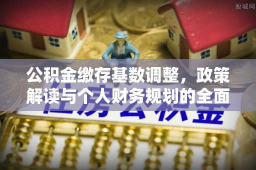 徐闻公积金缴存基数调整，政策解读与个人财务规划的全面分析
