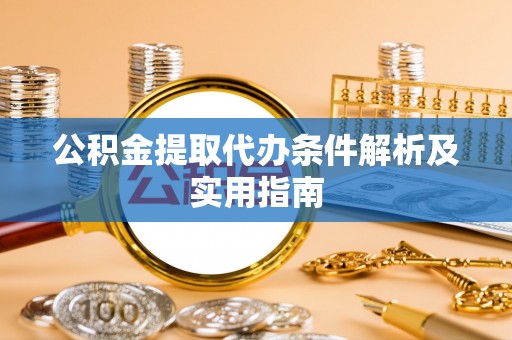 徐闻公积金提取代办条件解析及实用指南