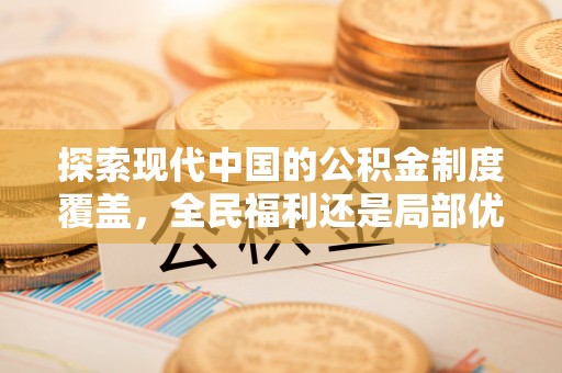 徐闻探索现代中国的公积金制度覆盖，全民福利还是局部优势？