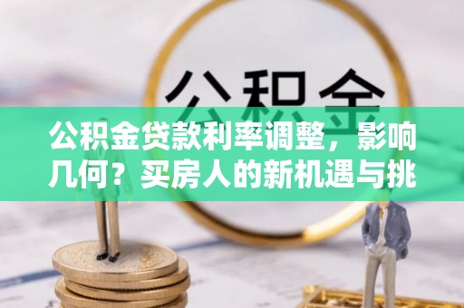徐闻公积金贷款利率调整，影响几何？买房人的新机遇与挑战