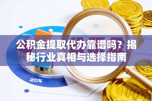 徐闻公积金提取代办靠谱吗？揭秘行业真相与选择指南