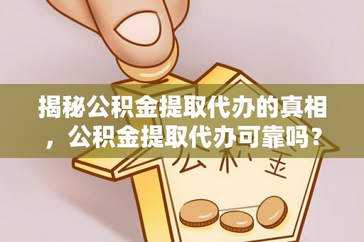 徐闻揭秘公积金提取代办的真相，公积金提取代办可靠吗？