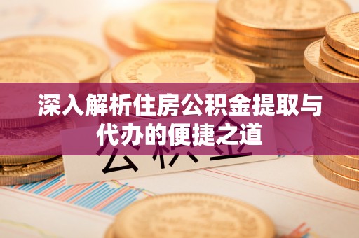 徐闻深入解析住房公积金提取与代办的便捷之道