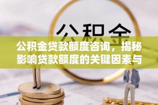 徐闻公积金贷款额度咨询，揭秘影响贷款额度的关键因素与实用攻略