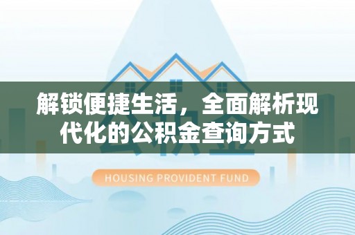 徐闻解锁便捷生活，全面解析现代化的公积金查询方式