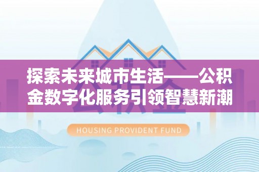 徐闻探索未来城市生活——公积金数字化服务引领智慧新潮流