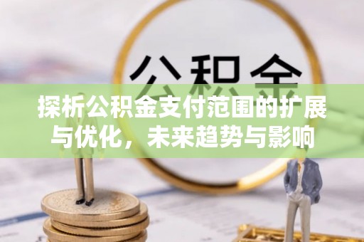 徐闻探析公积金支付范围的扩展与优化，未来趋势与影响