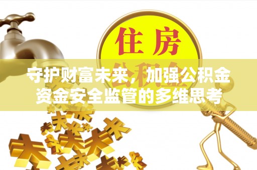 徐闻守护财富未来，加强公积金资金安全监管的多维思考
