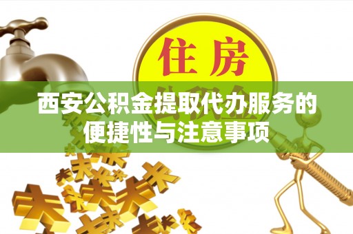 徐闻西安公积金提取代办服务的便捷性与注意事项