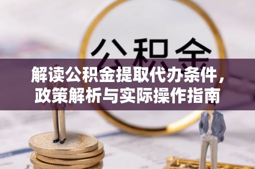 徐闻解读公积金提取代办条件，政策解析与实际操作指南