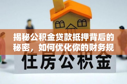 徐闻揭秘公积金贷款抵押背后的秘密，如何优化你的财务规划