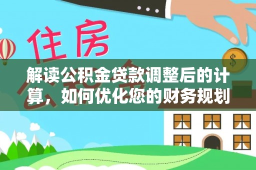 徐闻解读公积金贷款调整后的计算，如何优化您的财务规划