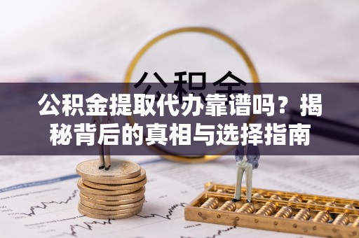 徐闻公积金提取代办靠谱吗？揭秘背后的真相与选择指南