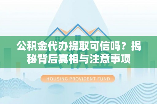 徐闻公积金代办提取可信吗？揭秘背后真相与注意事项