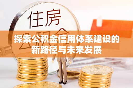 徐闻探索公积金信用体系建设的新路径与未来发展