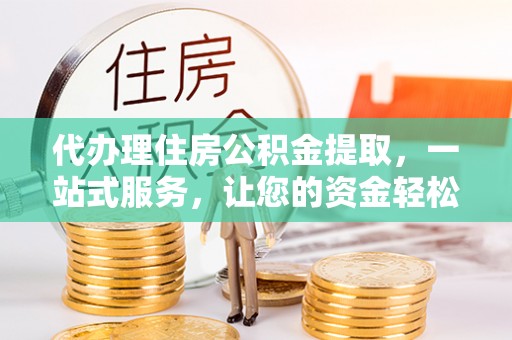 徐闻代办理住房公积金提取，一站式服务，让您的资金轻松到账