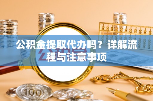 徐闻公积金提取代办吗？详解流程与注意事项