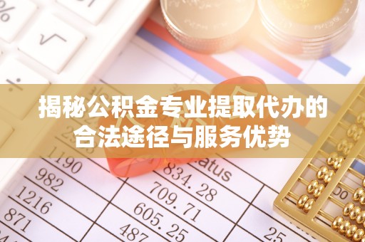 徐闻揭秘公积金专业提取代办的合法途径与服务优势