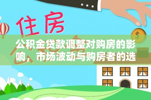 徐闻公积金贷款调整对购房的影响，市场波动与购房者的选择