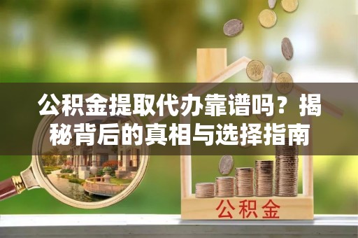 徐闻公积金提取代办靠谱吗？揭秘背后的真相与选择指南