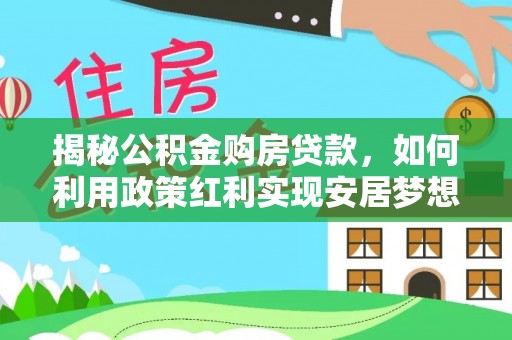 徐闻揭秘公积金购房贷款，如何利用政策红利实现安居梦想