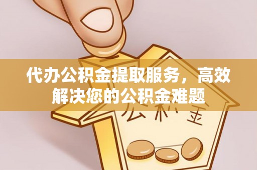 徐闻代办公积金提取服务，高效解决您的公积金难题