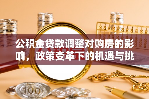 徐闻公积金贷款调整对购房的影响，政策变革下的机遇与挑战