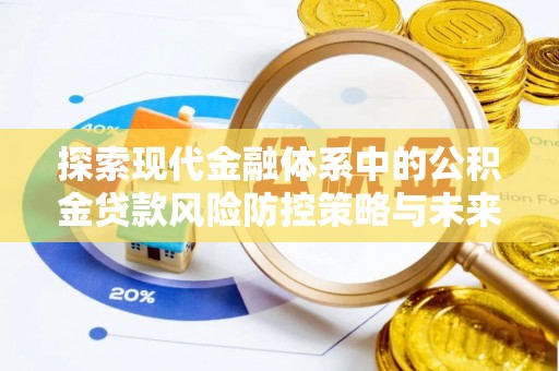 徐闻探索现代金融体系中的公积金贷款风险防控策略与未来发展趋势