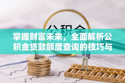 徐闻掌握财富未来，全面解析公积金贷款额度查询的技巧与策略