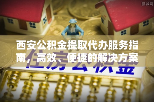 徐闻西安公积金提取代办服务指南，高效、便捷的解决方案