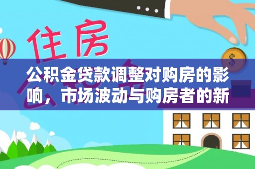 徐闻公积金贷款调整对购房的影响，市场波动与购房者的新选择