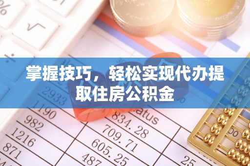 徐闻掌握技巧，轻松实现代办提取住房公积金