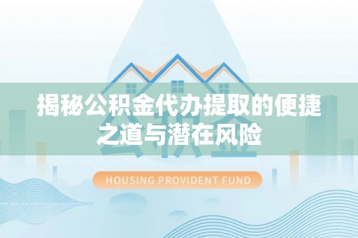 徐闻揭秘公积金代办提取的便捷之道与潜在风险