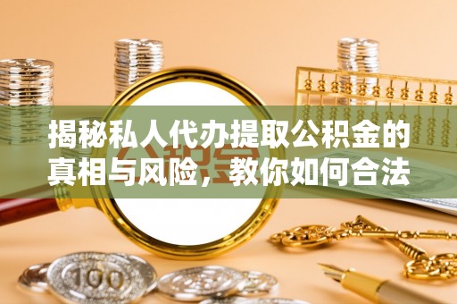徐闻揭秘私人代办提取公积金的真相与风险，教你如何合法合规操作