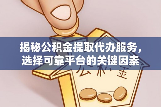 徐闻揭秘公积金提取代办服务，选择可靠平台的关键因素
