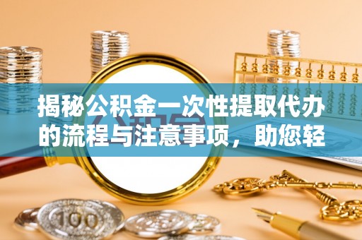 徐闻揭秘公积金一次性提取代办的流程与注意事项，助您轻松搞定财务规划