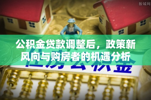 徐闻公积金贷款调整后，政策新风向与购房者的机遇分析