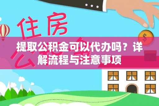 徐闻提取公积金可以代办吗？详解流程与注意事项