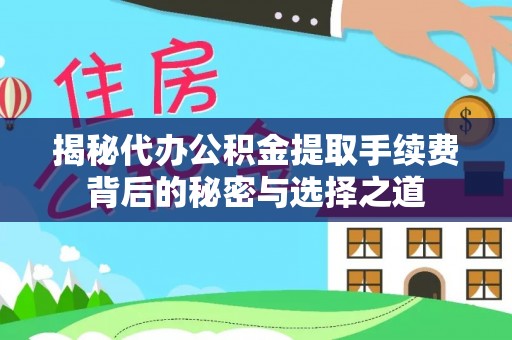 徐闻揭秘代办公积金提取手续费背后的秘密与选择之道