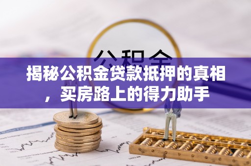 徐闻揭秘公积金贷款抵押的真相，买房路上的得力助手