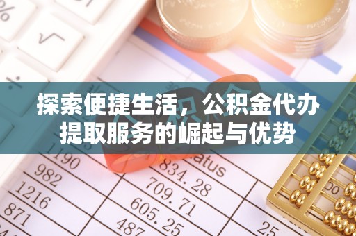 徐闻探索便捷生活，公积金代办提取服务的崛起与优势