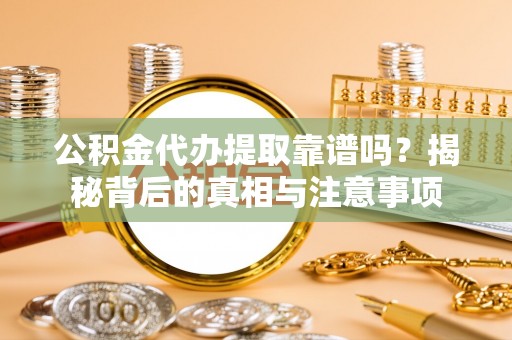 徐闻公积金代办提取靠谱吗？揭秘背后的真相与注意事项