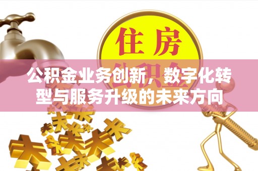 徐闻公积金业务创新，数字化转型与服务升级的未来方向