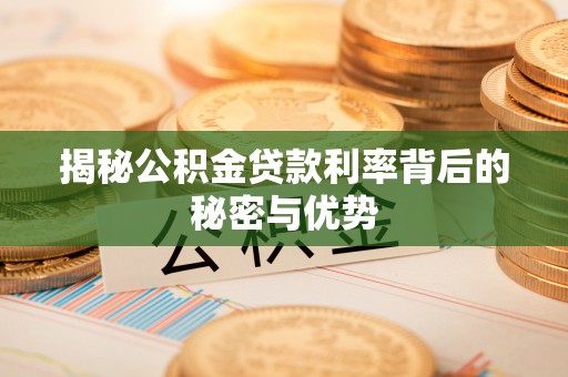 徐闻揭秘公积金贷款利率背后的秘密与优势