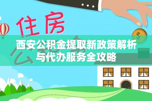 徐闻西安公积金提取新政策解析与代办服务全攻略