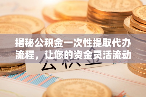 徐闻揭秘公积金一次性提取代办流程，让您的资金灵活流动