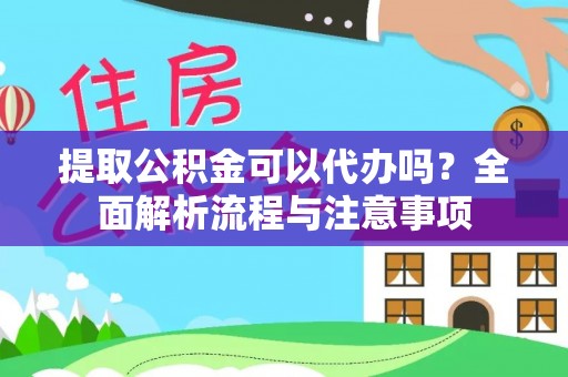 徐闻提取公积金可以代办吗？全面解析流程与注意事项